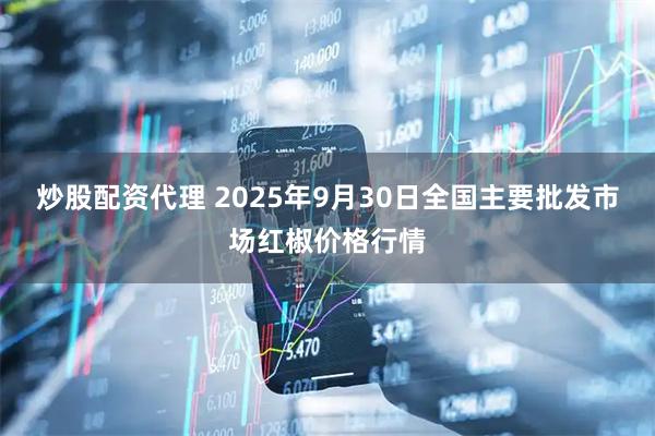 炒股配资代理 2025年9月30日全国主要批发市场红椒价格行情