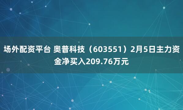 场外配资平台 奥普科技（603551）2月5日主力资金净买入209.76万元